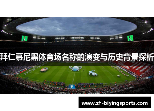 拜仁慕尼黑体育场名称的演变与历史背景探析