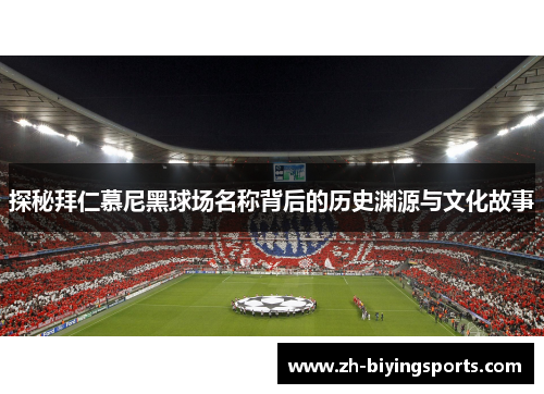 探秘拜仁慕尼黑球场名称背后的历史渊源与文化故事