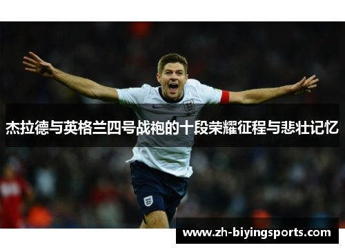 杰拉德与英格兰四号战袍的十段荣耀征程与悲壮记忆