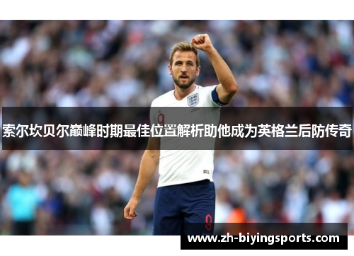 索尔坎贝尔巅峰时期最佳位置解析助他成为英格兰后防传奇