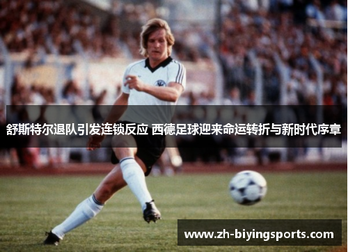舒斯特尔退队引发连锁反应 西德足球迎来命运转折与新时代序章