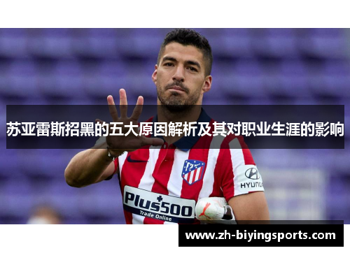 苏亚雷斯招黑的五大原因解析及其对职业生涯的影响