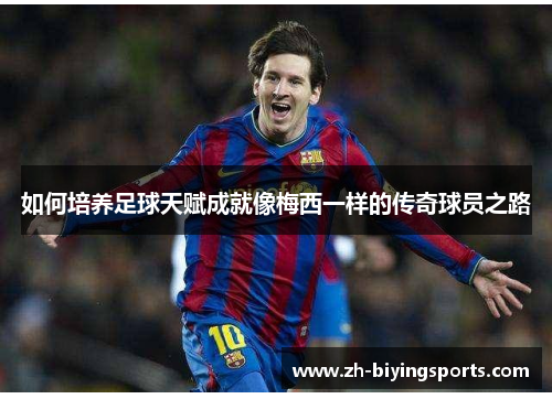 如何培养足球天赋成就像梅西一样的传奇球员之路